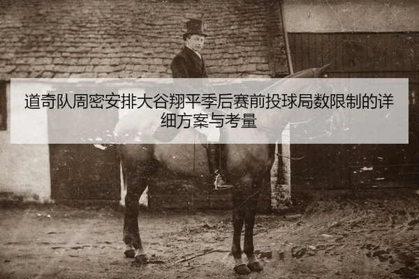 道奇队周密安排大谷翔平季后赛前投球局数限制的详细方案与考量